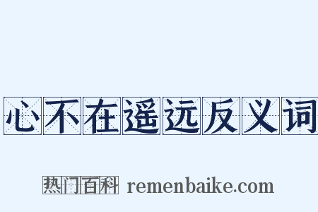 心不在遥远反义词是什么意思的图片